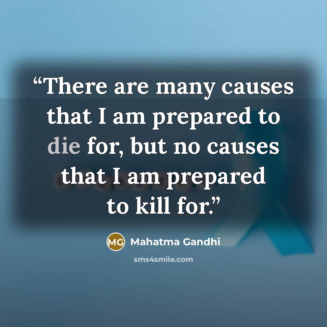 “There are many causes that I am prepared to die for, but no causes that I am prepared to kill for.” quote by Mahatma Gandhi