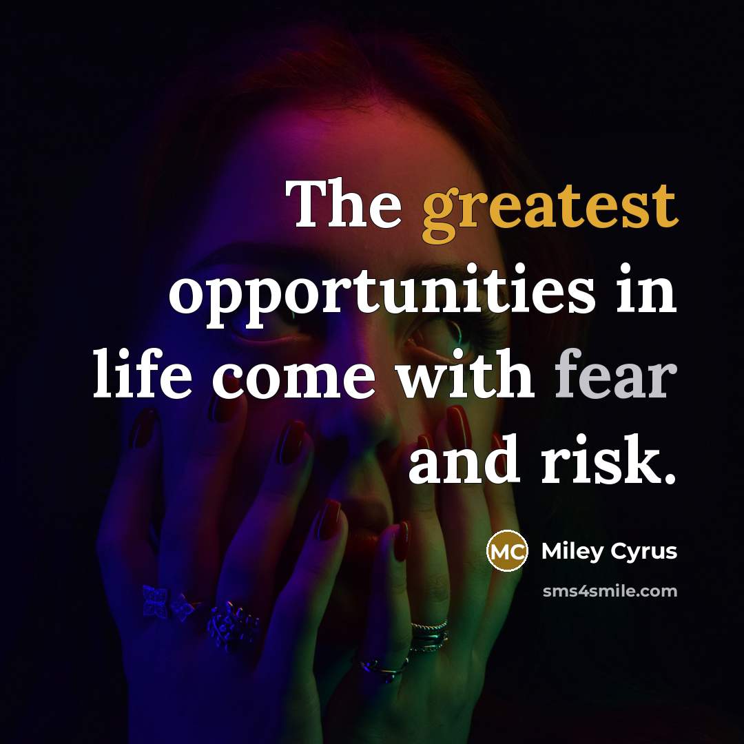 “The greatest opportunities in life come with fear and risk.” quote by Miley Cyrus
