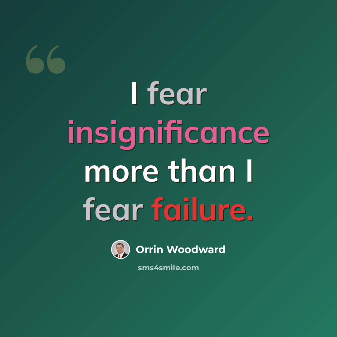 “I fear insignificance more than I fear failure.” quote by Orrin Woodward