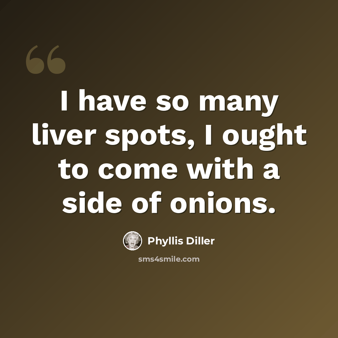 “I have so many liver spots, I ought to come with a side of onions.” quote by Phyllis Diller