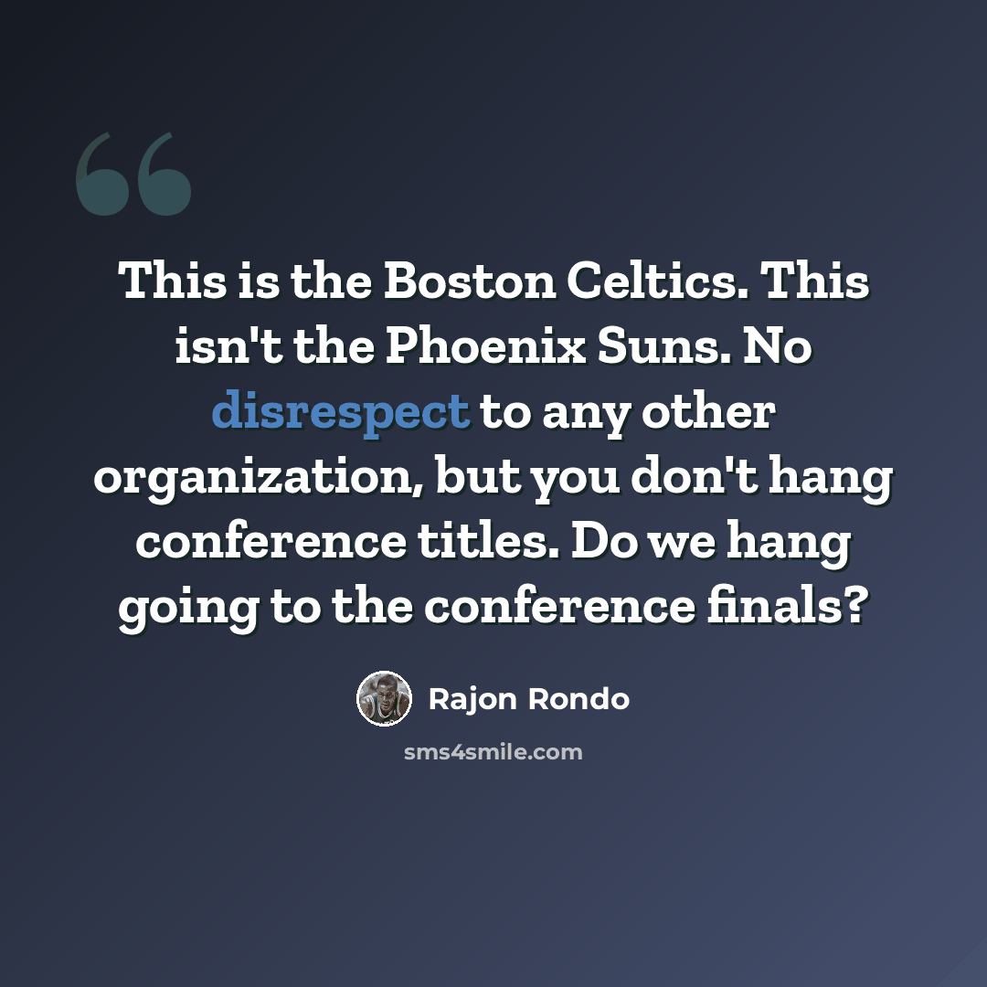 “This is the Boston Celtics. This isn't the Phoenix Suns. No disrespect to any other organization, but you don't hang conference titles. Do we hang going to the conference finals?” quote by Rajon Rondo