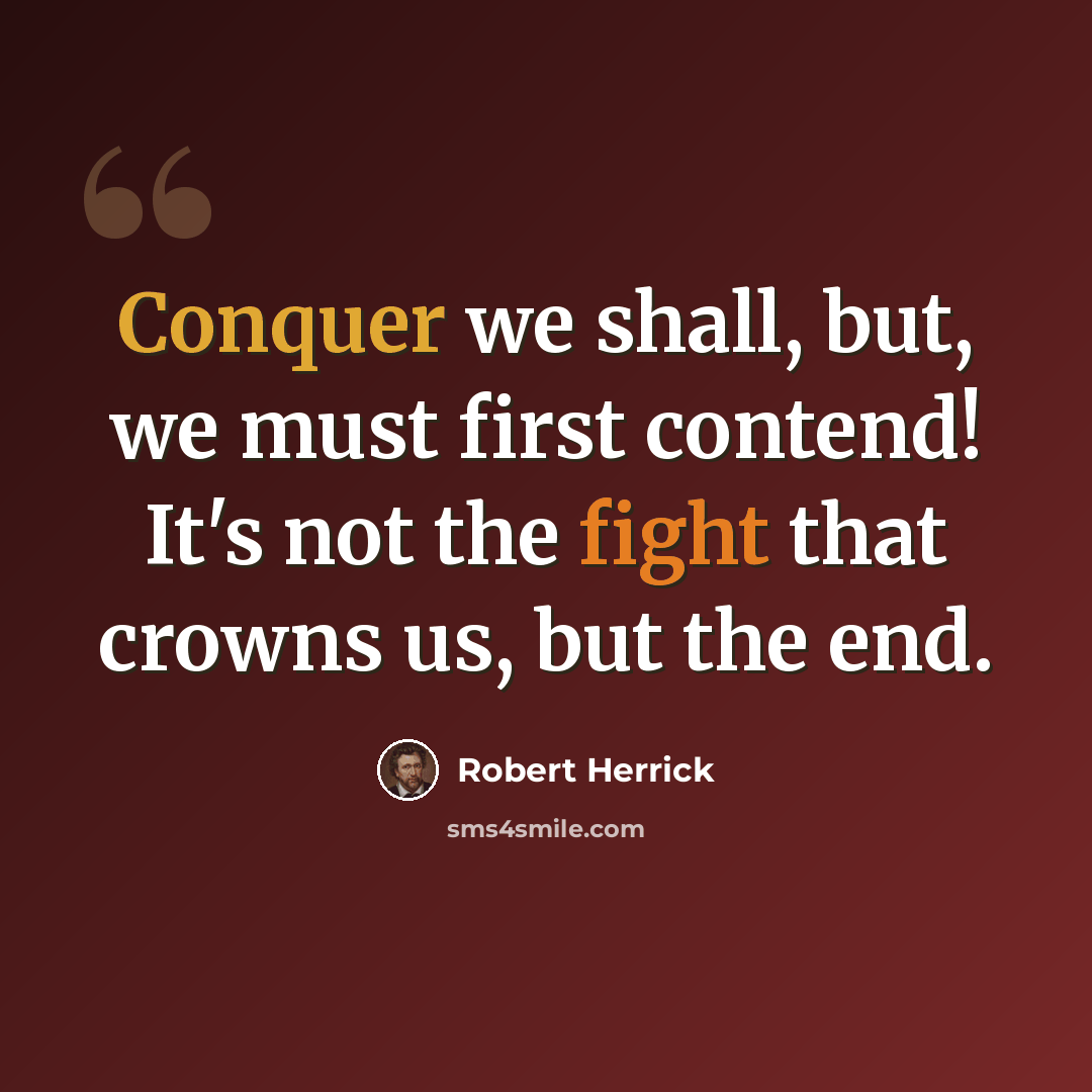 “Conquer we shall, but, we must first contend! It's not the fight that crowns us, but the end.” quote by Robert Herrick