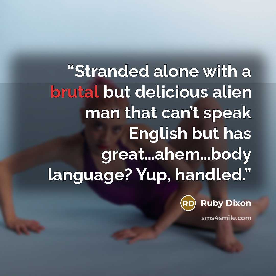 “Stranded alone with a brutal but delicious alien man that can’t speak English but has great…ahem…body language? Yup, handled.” quote by Ruby Dixon