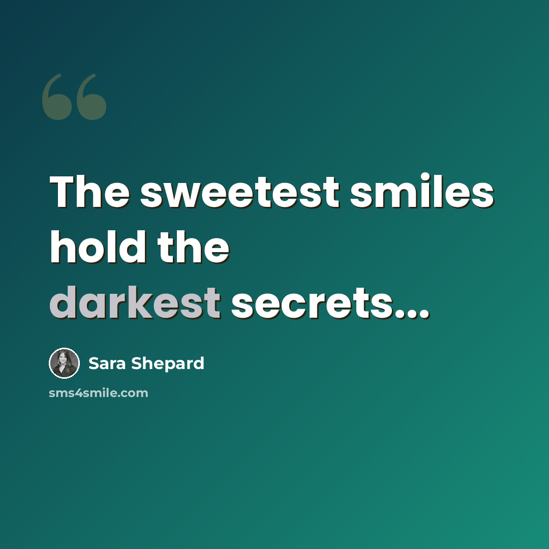 “The sweetest smiles hold the darkest secrets...” quote by Sara Shepard