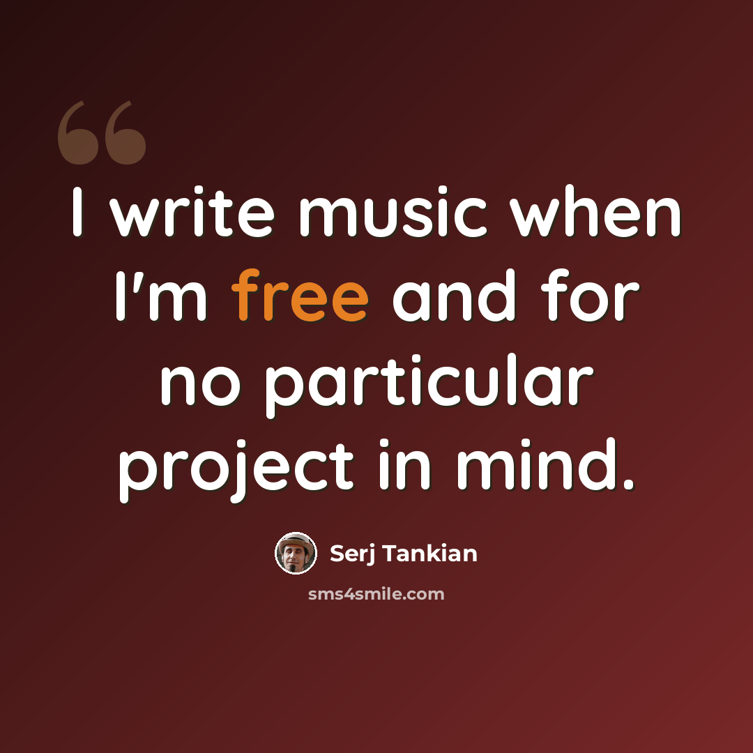 “I write music when I'm free and for no particular project in mind.” quote by Serj Tankian