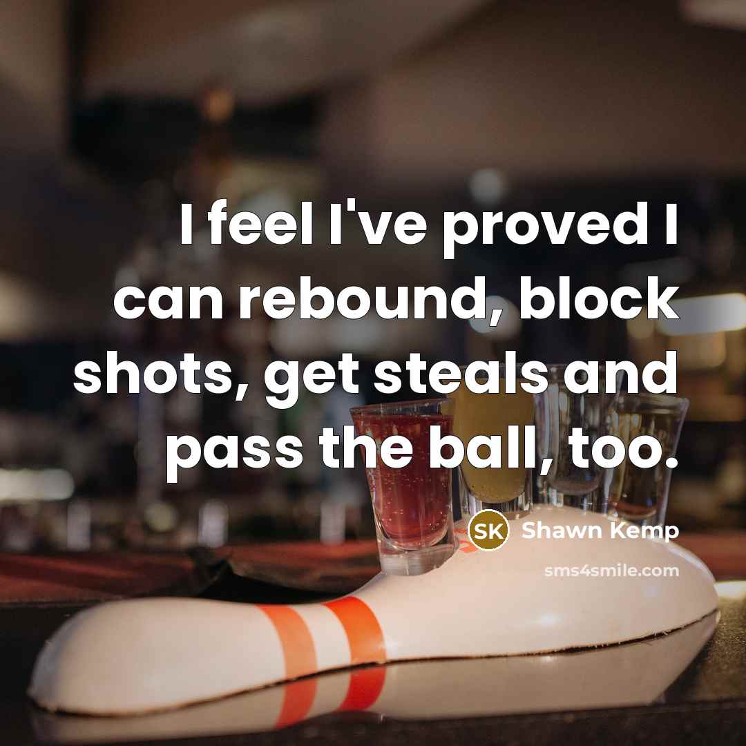 “I feel I've proved I can rebound, block shots, get steals and pass the ball, too.” quote by Shawn Kemp