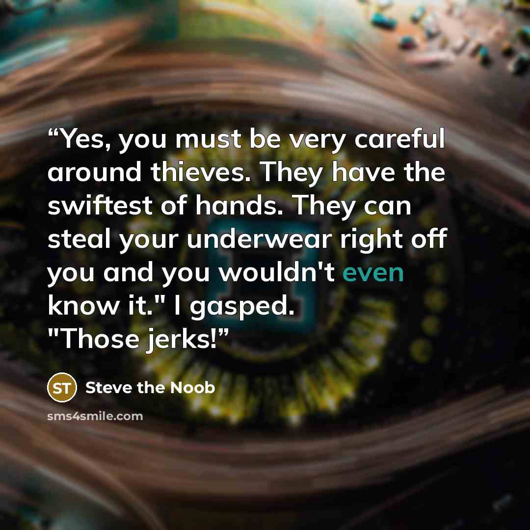 “Yes, you must be very careful around thieves. They have the swiftest of hands. They can steal your underwear right off you and you wouldn't even know it." I gasped. "Those jerks!” quote by Steve the Noob