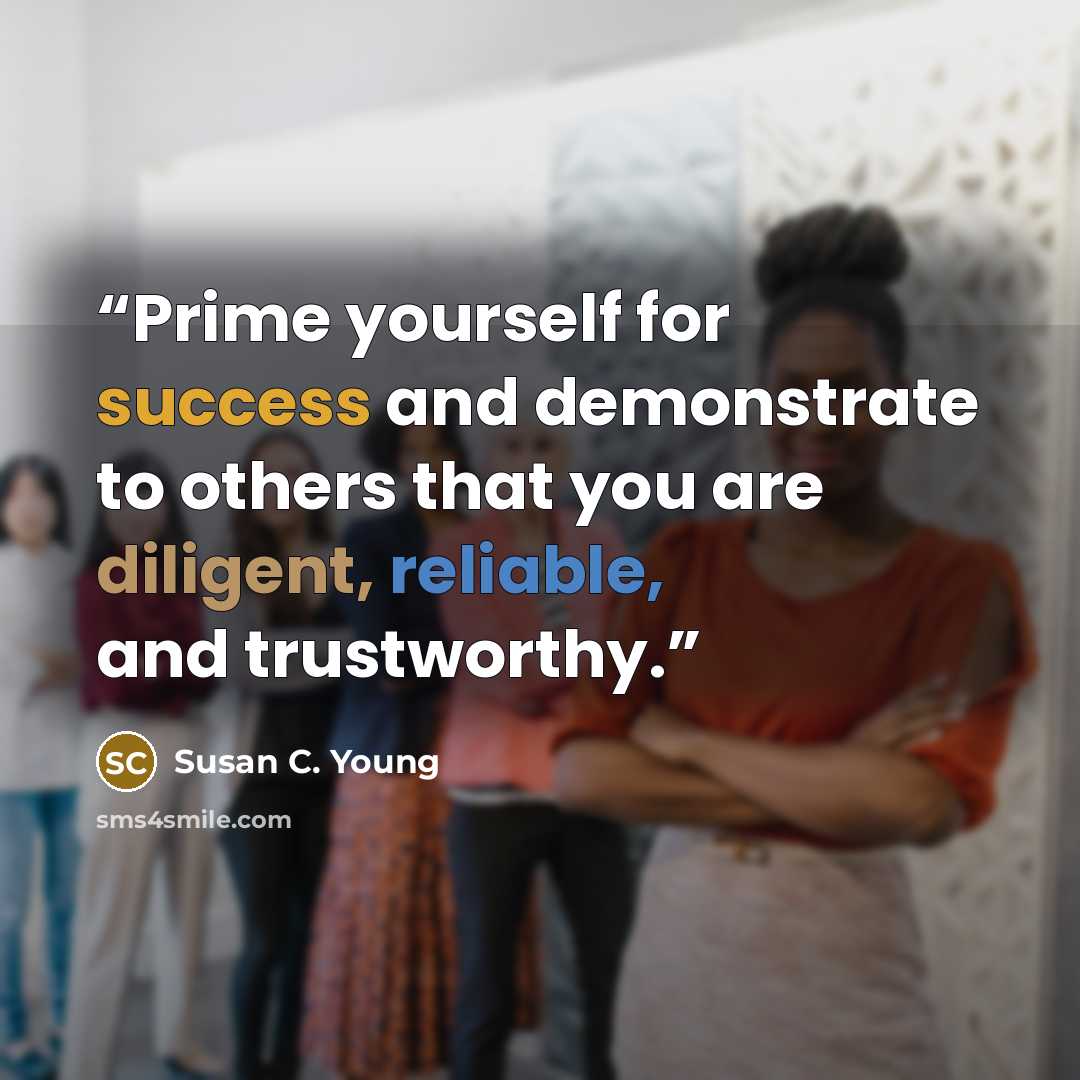 “Prime yourself for success and demonstrate to others that you are diligent, reliable, and trustworthy.” quote by Susan C. Young