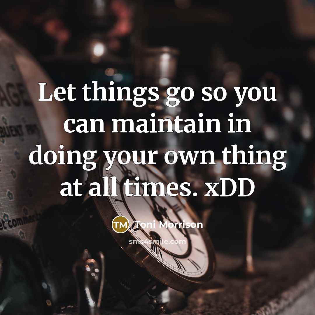“Let things go so you can maintain in doing your own thing at all times. xDD” quote by Toni Morrison