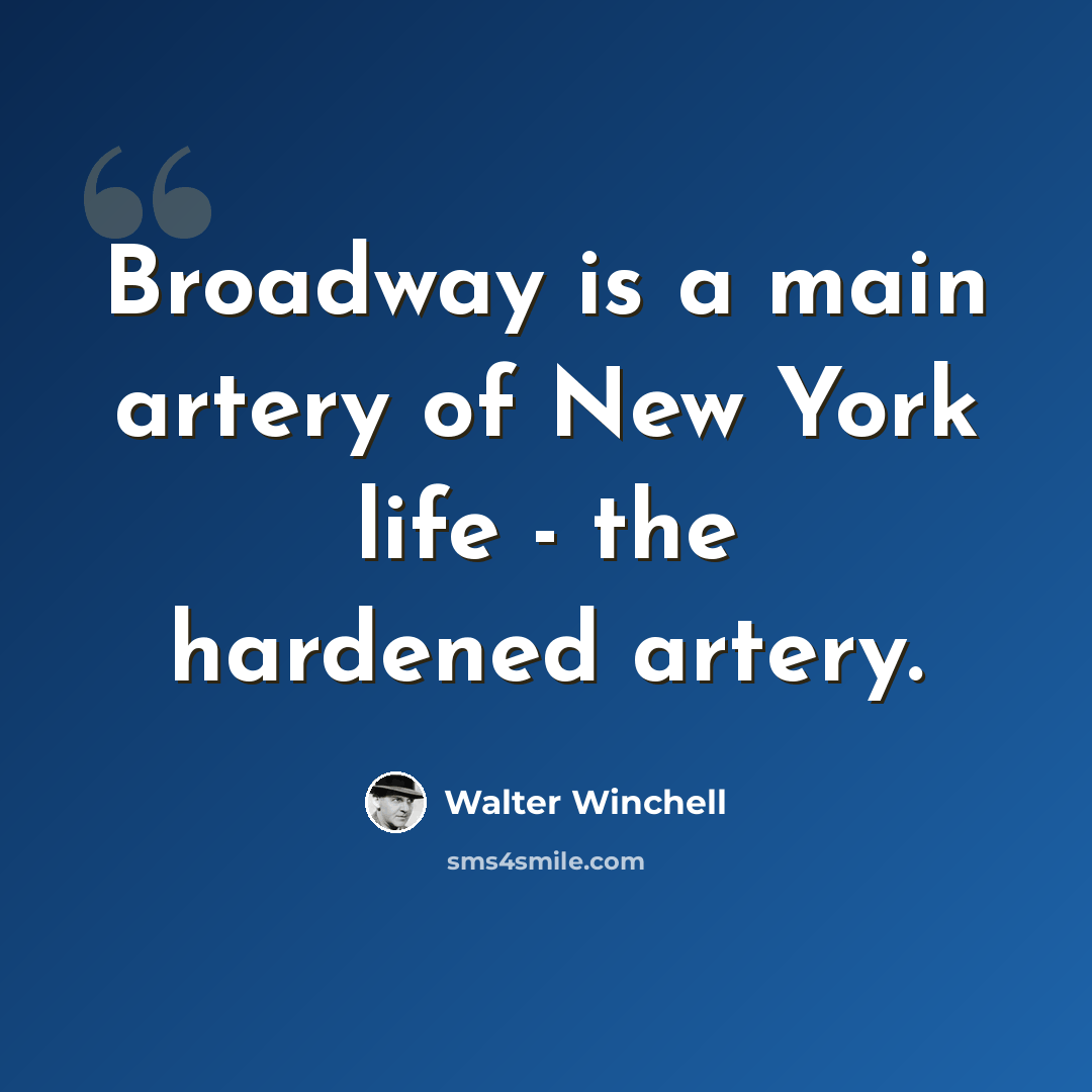 “Broadway is a main artery of New York life - the hardened artery.” quote by Walter Winchell