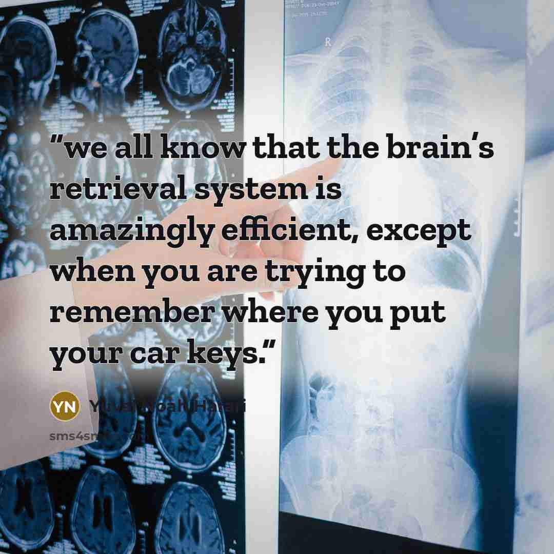 “we all know that the brain’s retrieval system is amazingly efficient, except when you are trying to remember where you put your car keys.” quote by Yuval Noah Harari
