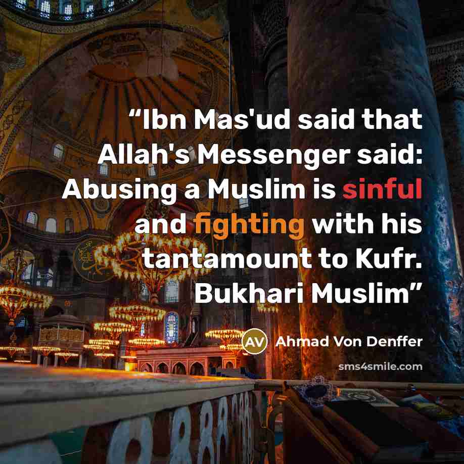 “Ibn Mas'ud said that Allah's Messenger said: Abusing a Muslim is sinful and fighting with his tantamount to Kufr. Bukhari Muslim” quote by Ahmad Von Denffer