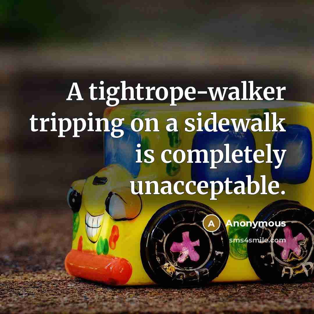 “A tightrope-walker tripping on a sidewalk is completely unacceptable.” quote by Anonymous