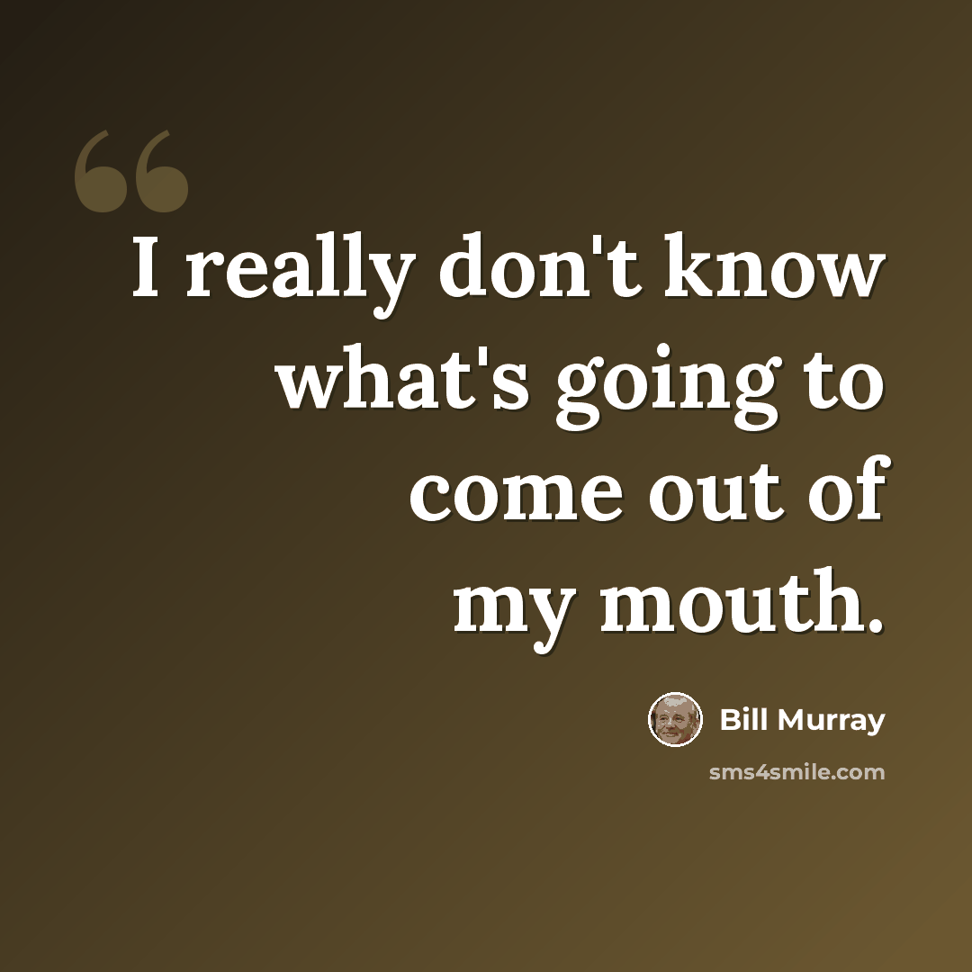 “I really don't know what's going to come out of my mouth.” quote by Bill Murray