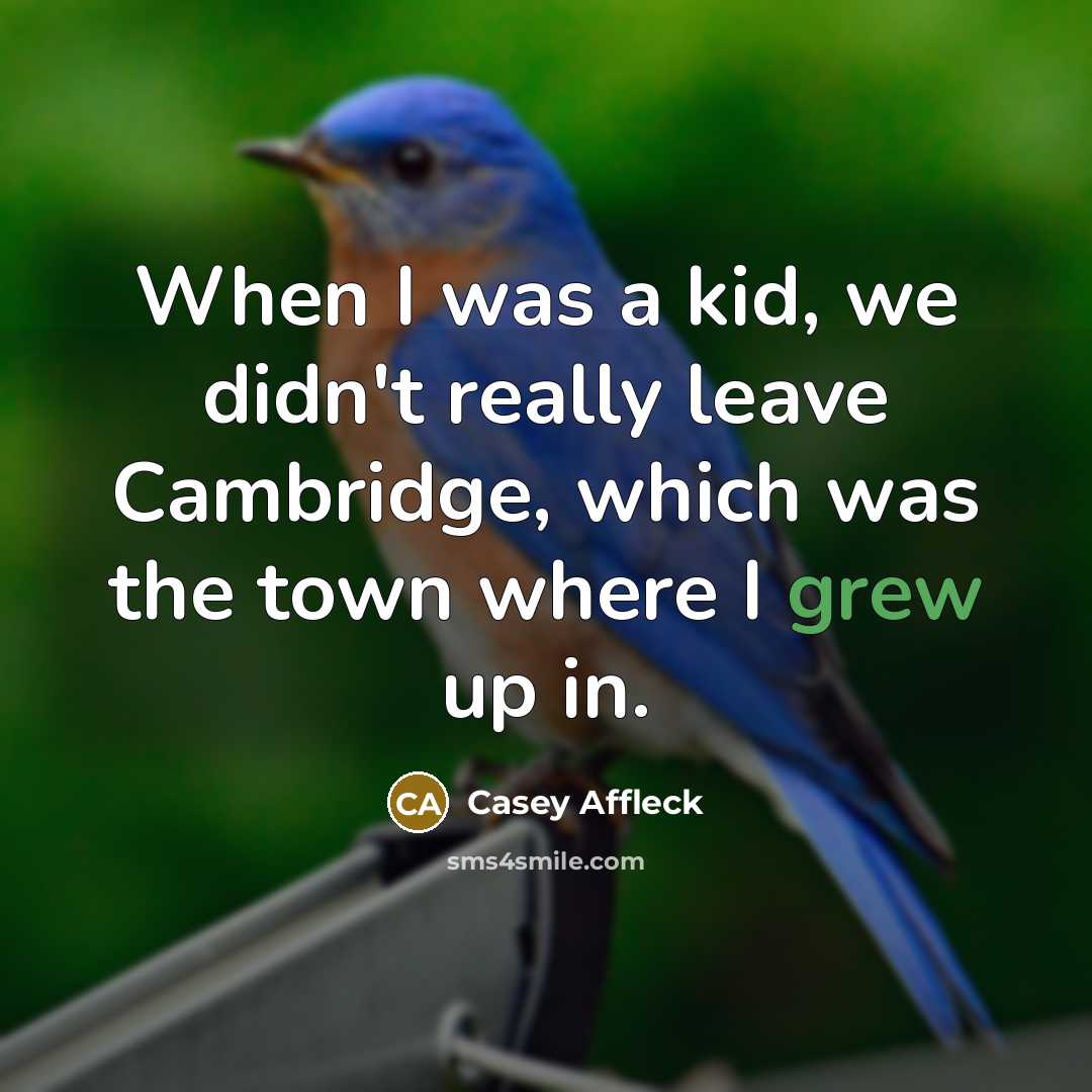“When I was a kid, we didn't really leave Cambridge, which was the town where I grew up in.” quote by Casey Affleck