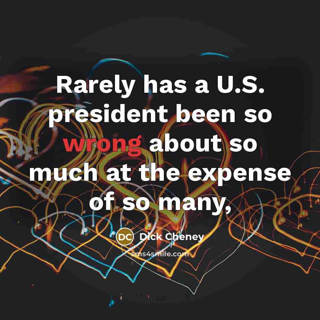 “Rarely has a U.S. president been so wrong about so much at the expense of so many,” quote by Dick Cheney