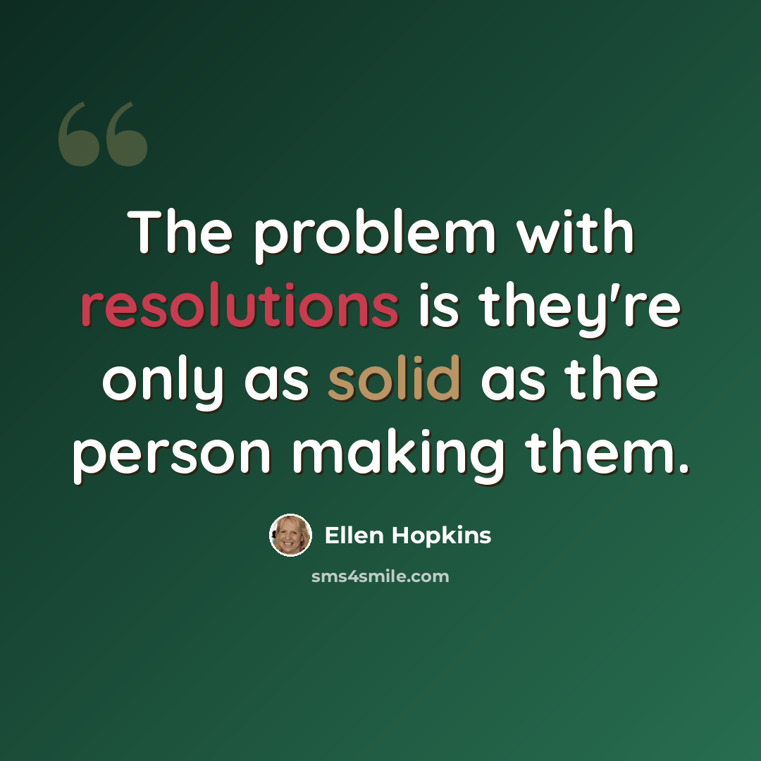 “The problem with resolutions is they're only as solid as the person making them.” quote by Ellen Hopkins