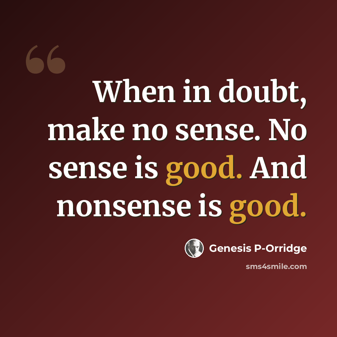 “When in doubt, make no sense. No sense is good. And nonsense is good.” quote by Genesis P-Orridge