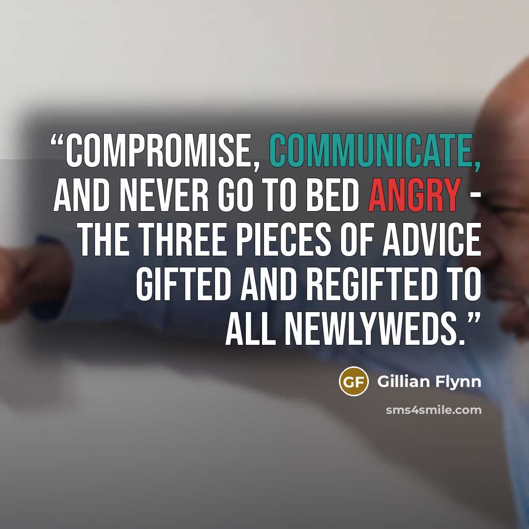 “Compromise, communicate, and never go to bed angry - the three pieces of advice gifted and regifted to all newlyweds.” quote by Gillian Flynn