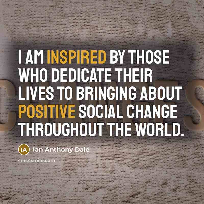 “I am inspired by those who dedicate their lives to bringing about positive social change throughout the world.” quote by Ian Anthony Dale