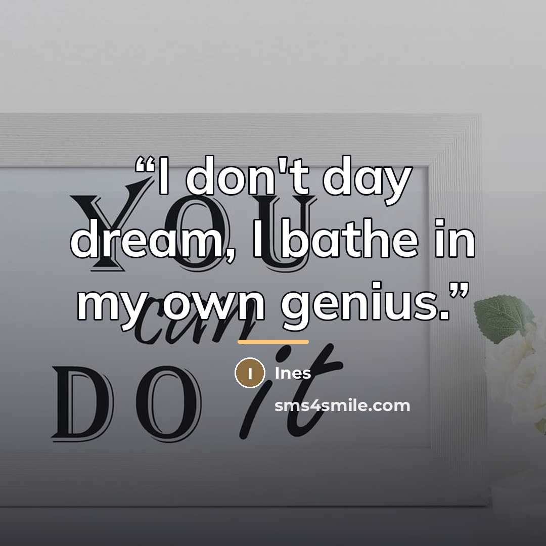 “I don't day dream, I bathe in my own genius.” quote by Ines