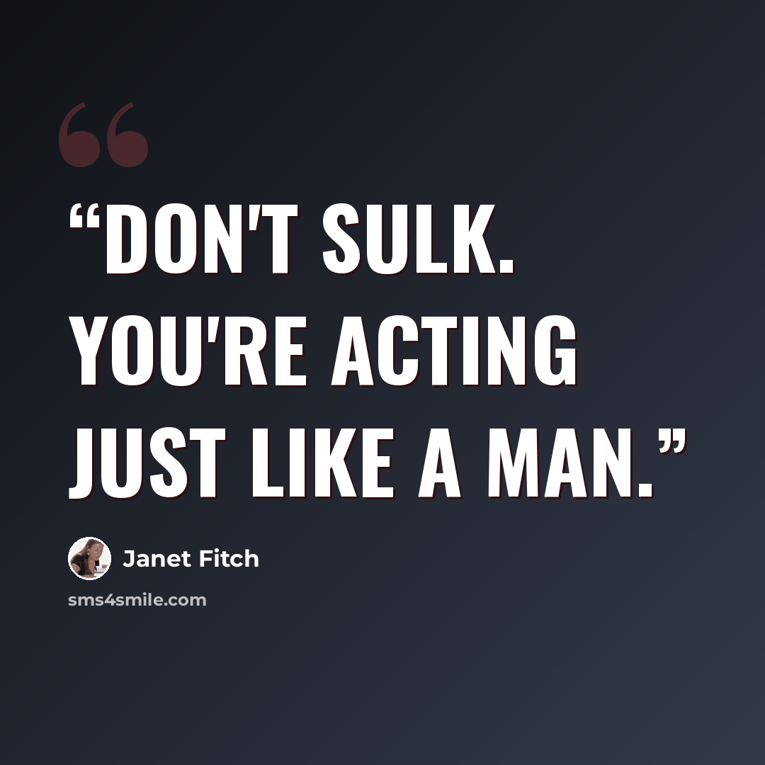 “don't sulk. you're acting just like a man.” quote by Janet Fitch
