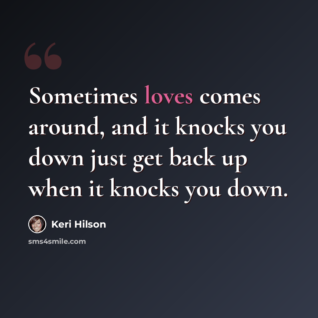 “Sometimes loves comes around, and it knocks you down just get back up when it knocks you down.” quote by Keri Hilson