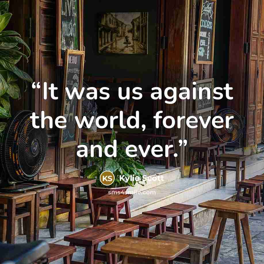 “It was us against the world, forever and ever.” quote by Kylie Scott