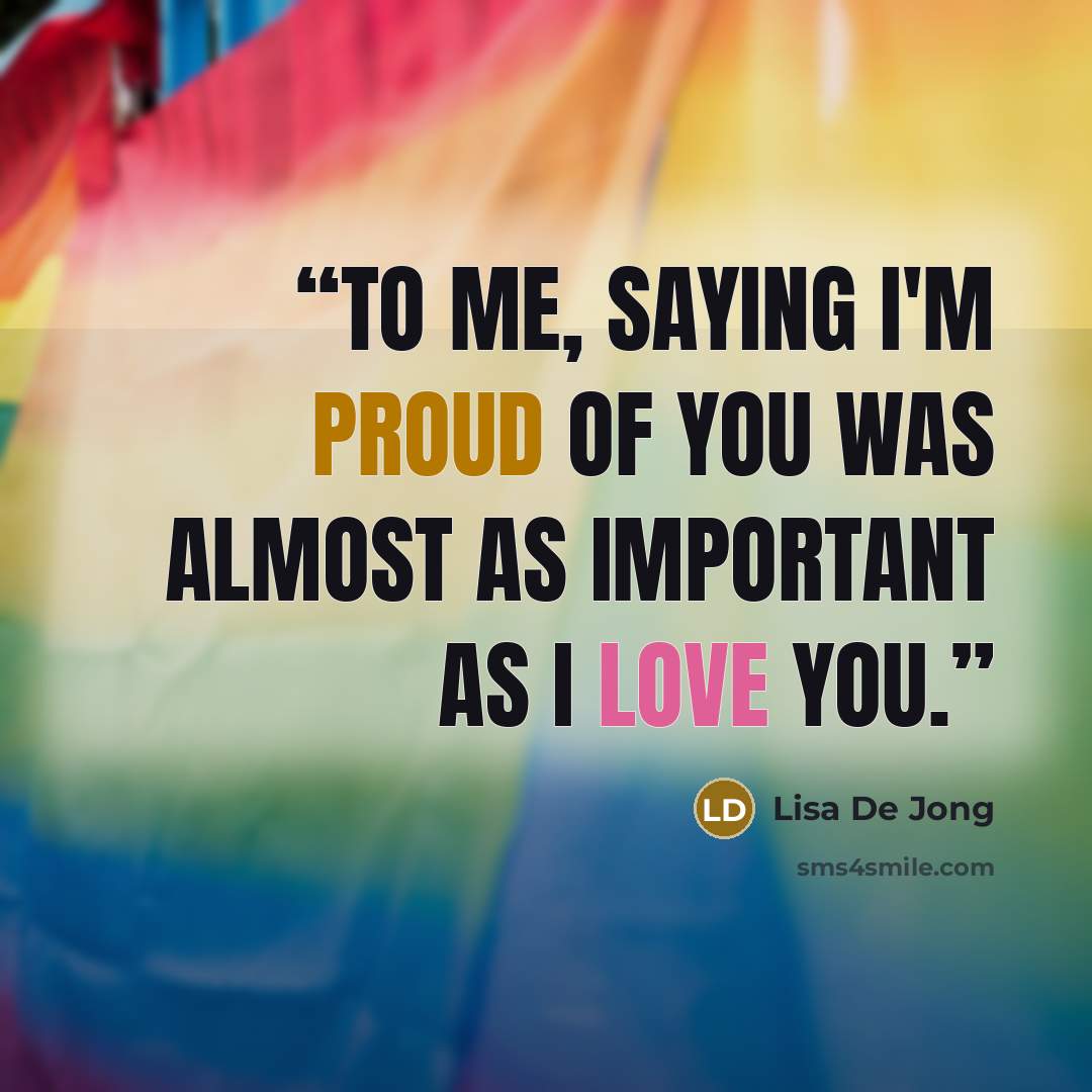 “To me, saying I'm proud of you was almost as important as I love you.” quote by Lisa De Jong