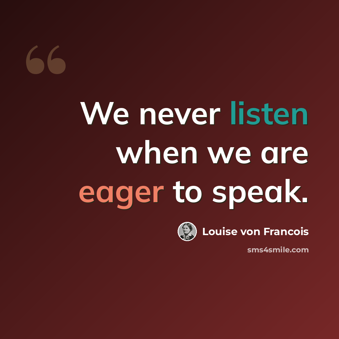“We never listen when we are eager to speak.” quote by Louise von Francois