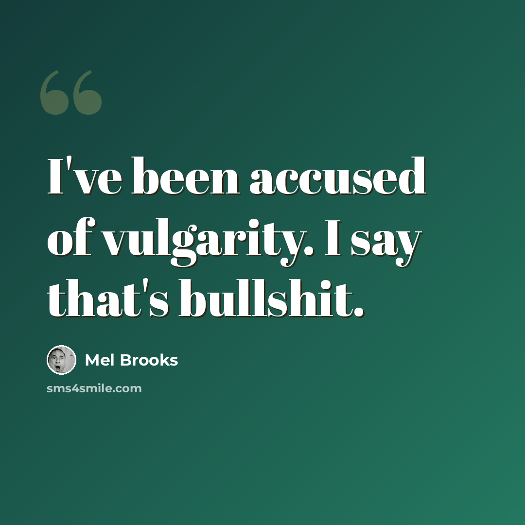 “I've been accused of vulgarity. I say that's bullshit.” quote by Mel Brooks
