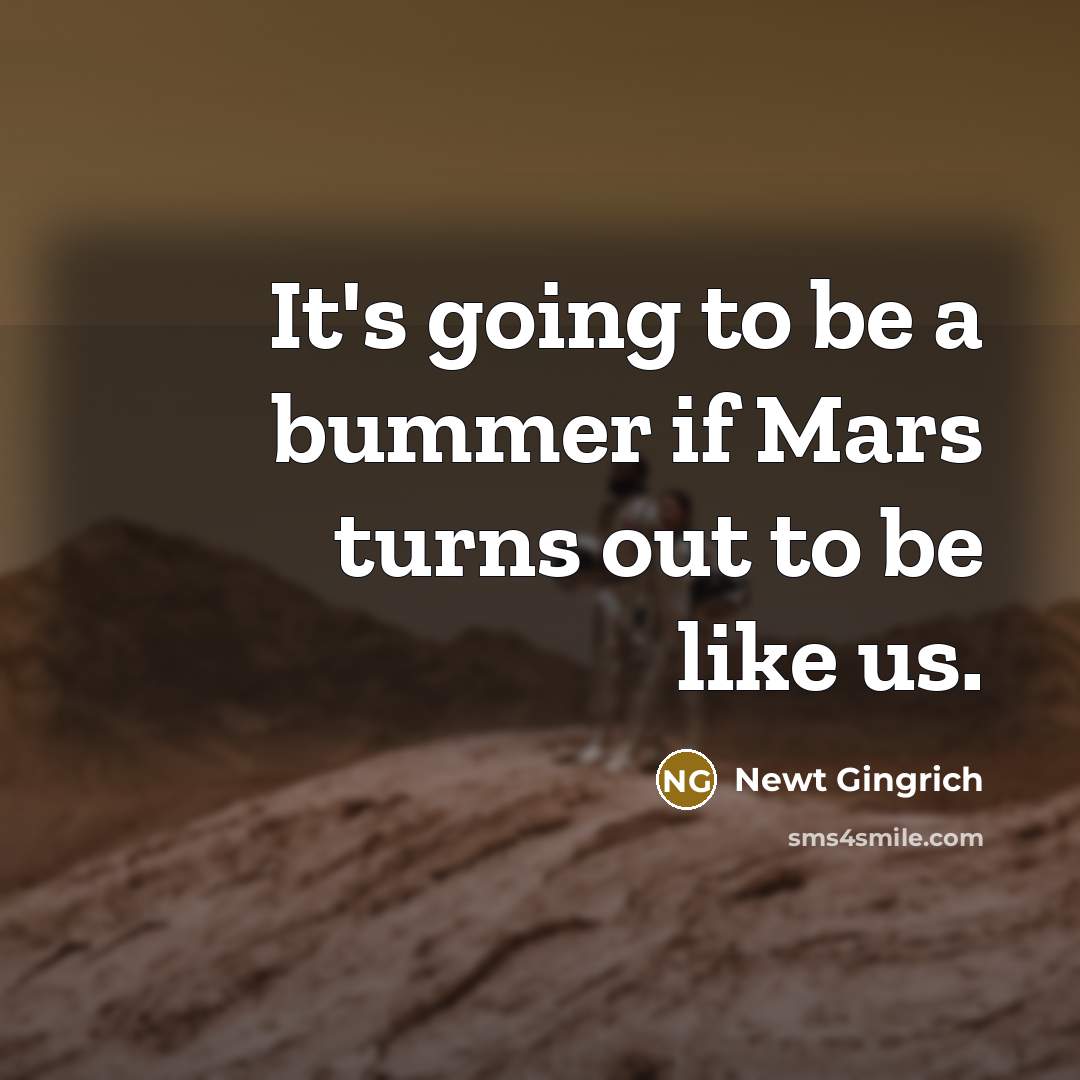 “It's going to be a bummer if Mars turns out to be like us.” quote by Newt Gingrich