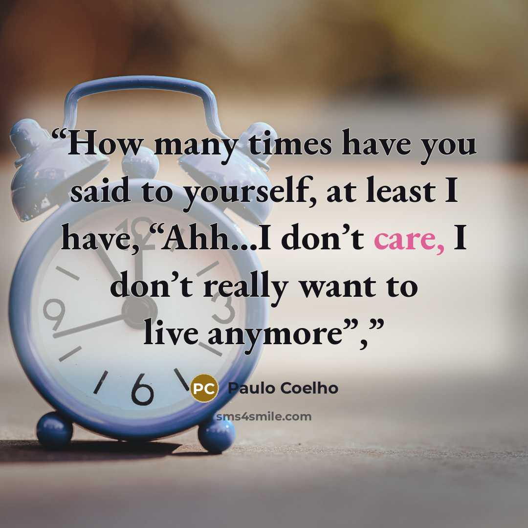 “How many times have you said to yourself, at least I have, “Ahh…I don’t care, I don’t really want to live anymore”,” quote by paulo coelho
