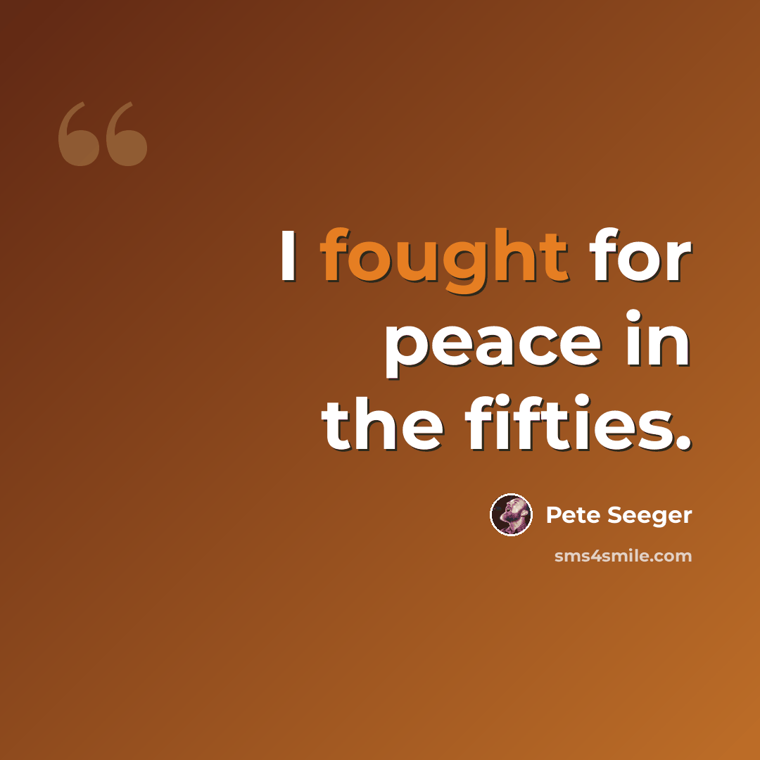 “I fought for peace in the fifties.” quote by Pete Seeger
