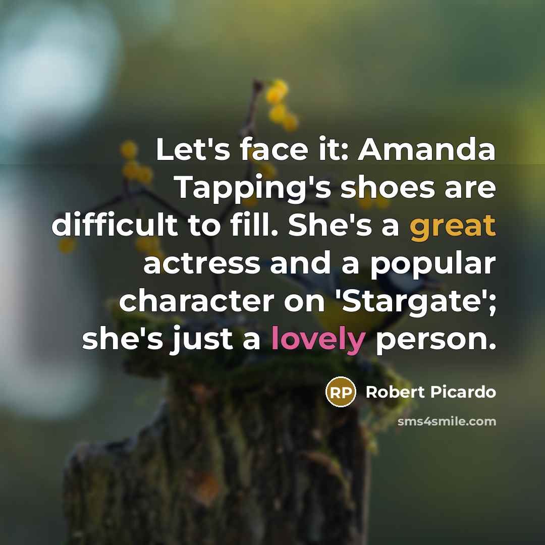 “Let's face it: Amanda Tapping's shoes are difficult to fill. She's a great actress and a popular character on 'Stargate'; she's just a lovely person.” quote by Robert Picardo