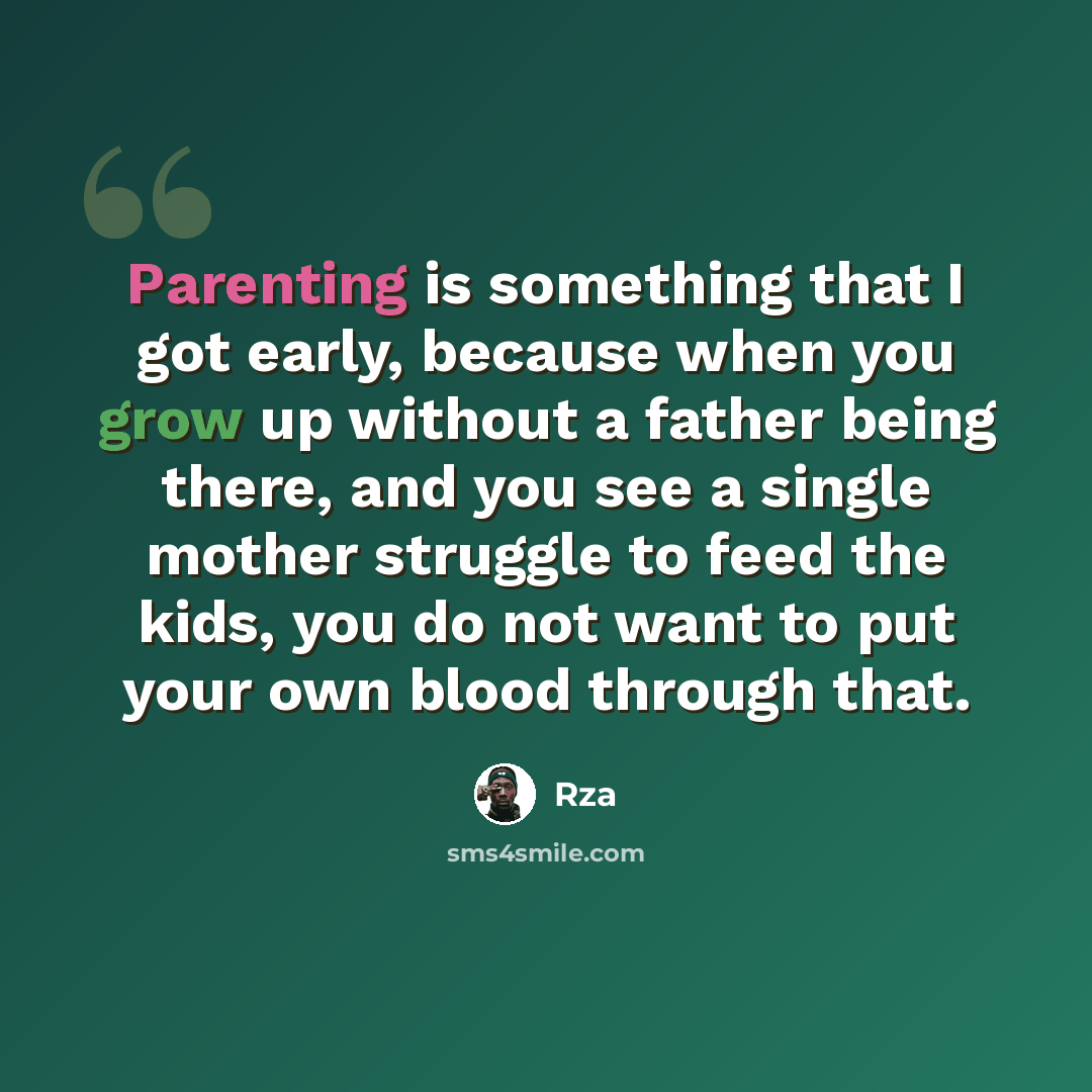 “Parenting is something that I got early, because when you grow up without a father being there, and you see a single mother struggle to feed the kids, you do not want to put your own blood through that.” quote by Rza