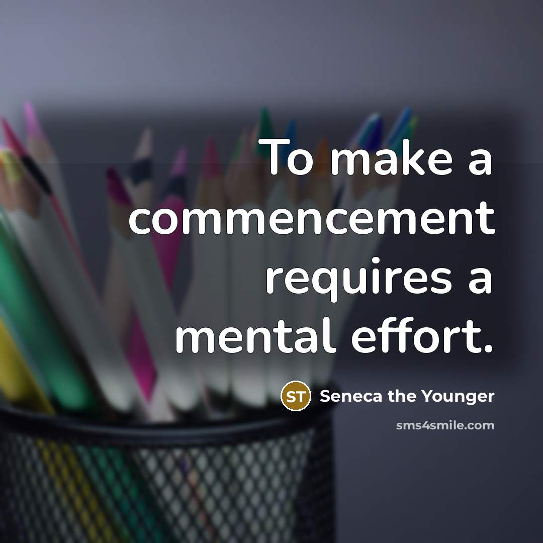 “To make a commencement requires a mental effort.” quote by Seneca the Younger