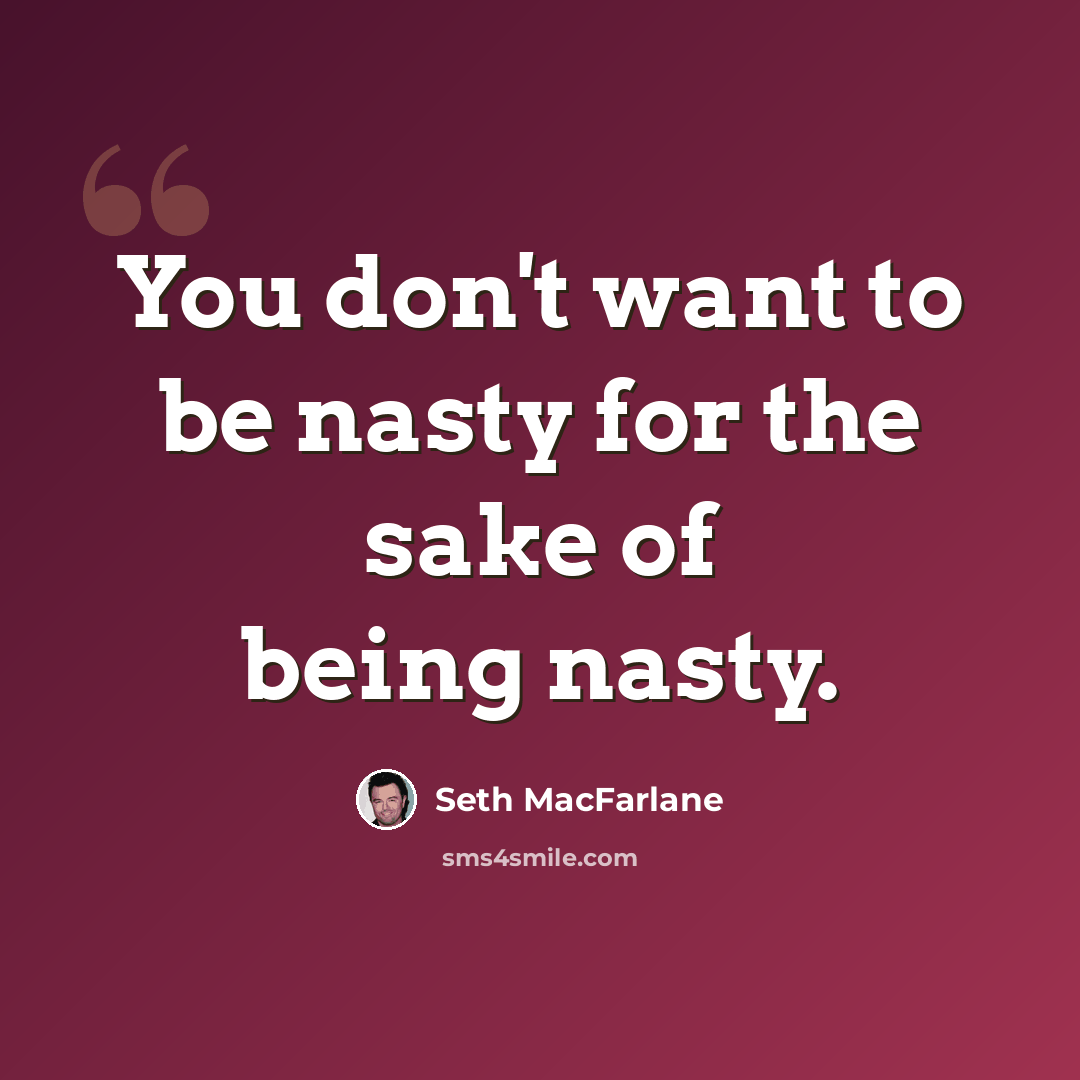 “You don't want to be nasty for the sake of being nasty.” quote by Seth MacFarlane