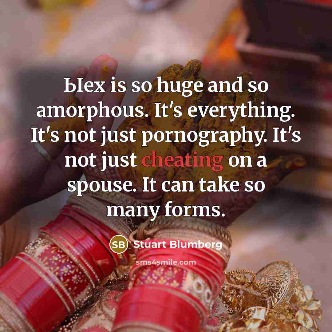“Ыex is so huge and so amorphous. It's everything. It's not just pornography. It's not just cheating on a spouse. It can take so many forms.” quote by Stuart Blumberg