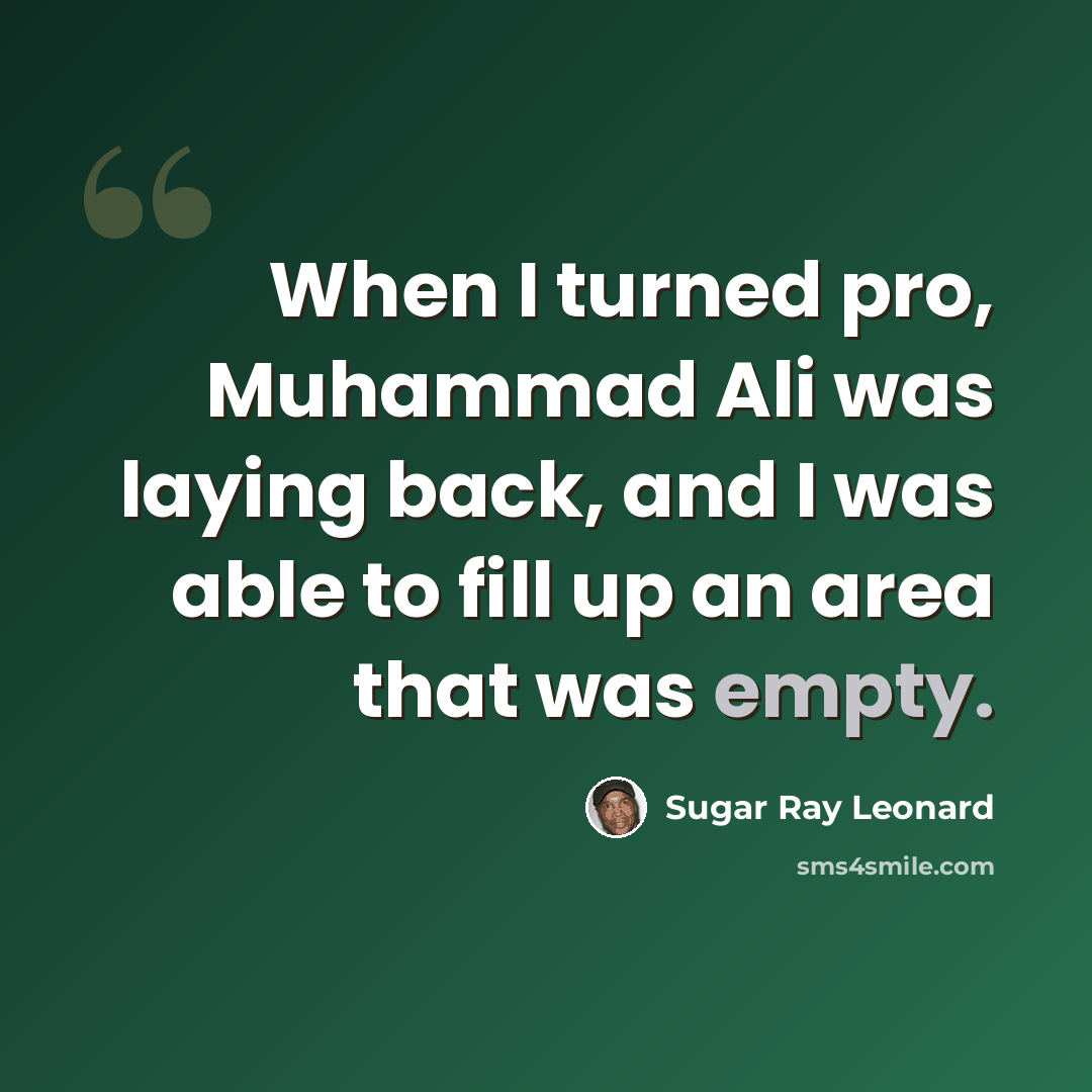 “When I turned pro, Muhammad Ali was laying back, and I was able to fill up an area that was empty.” quote by Sugar Ray Leonard