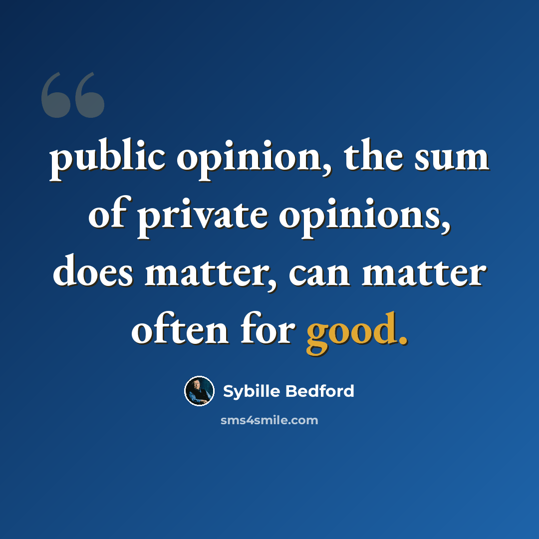 “public opinion, the sum of private opinions, does matter, can matter often for good.” quote by Sybille Bedford