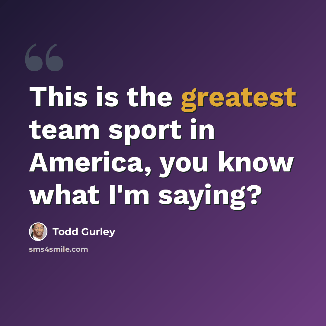“This is the greatest team sport in America, you know what I'm saying?” quote by Todd Gurley