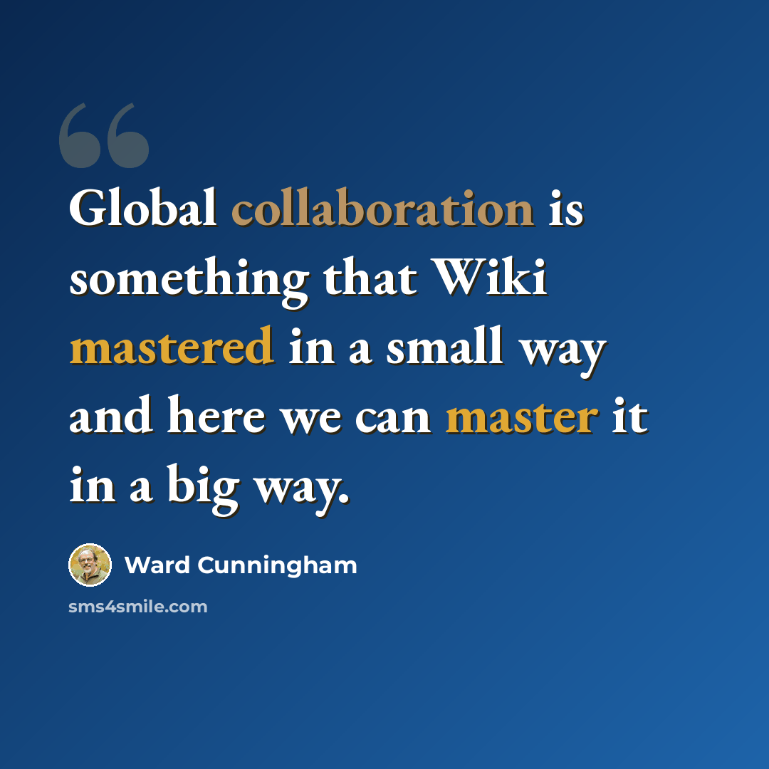 “Global collaboration is something that Wiki mastered in a small way and here we can master it in a big way.” quote by Ward Cunningham