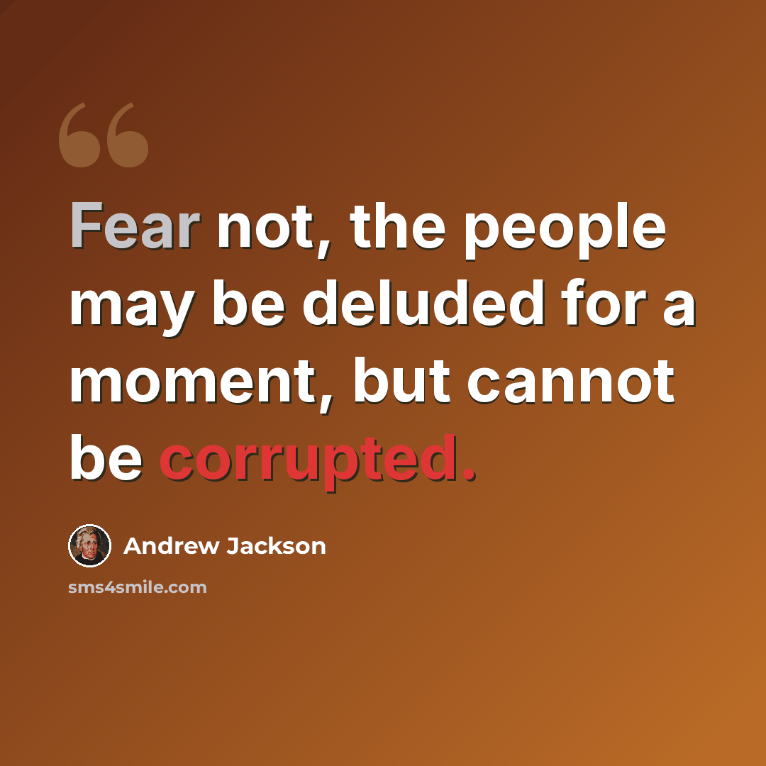 “Fear not, the people may be deluded for a moment, but cannot be corrupted.” quote by Andrew Jackson