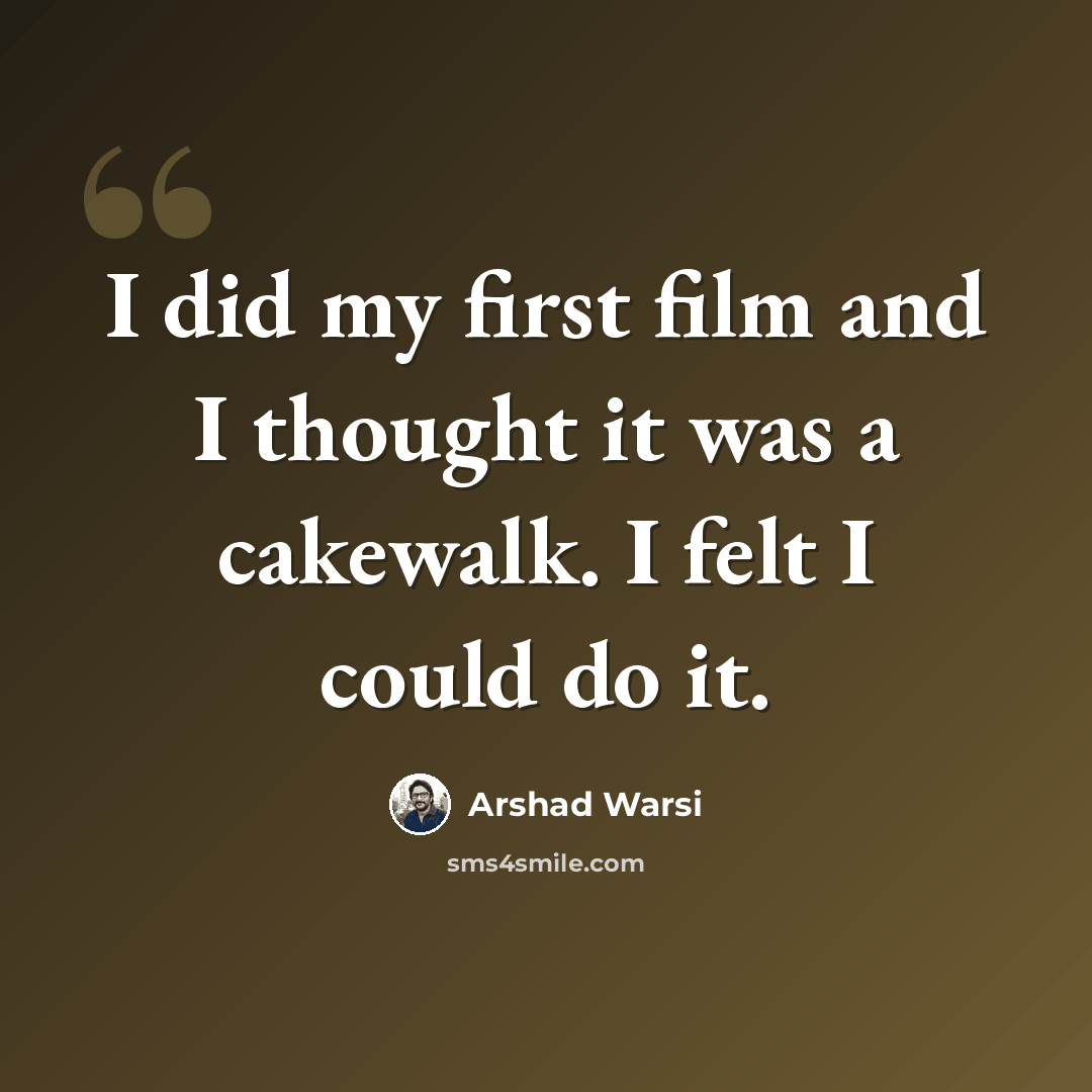 “I did my first film and I thought it was a cakewalk. I felt I could do it.” quote by Arshad Warsi