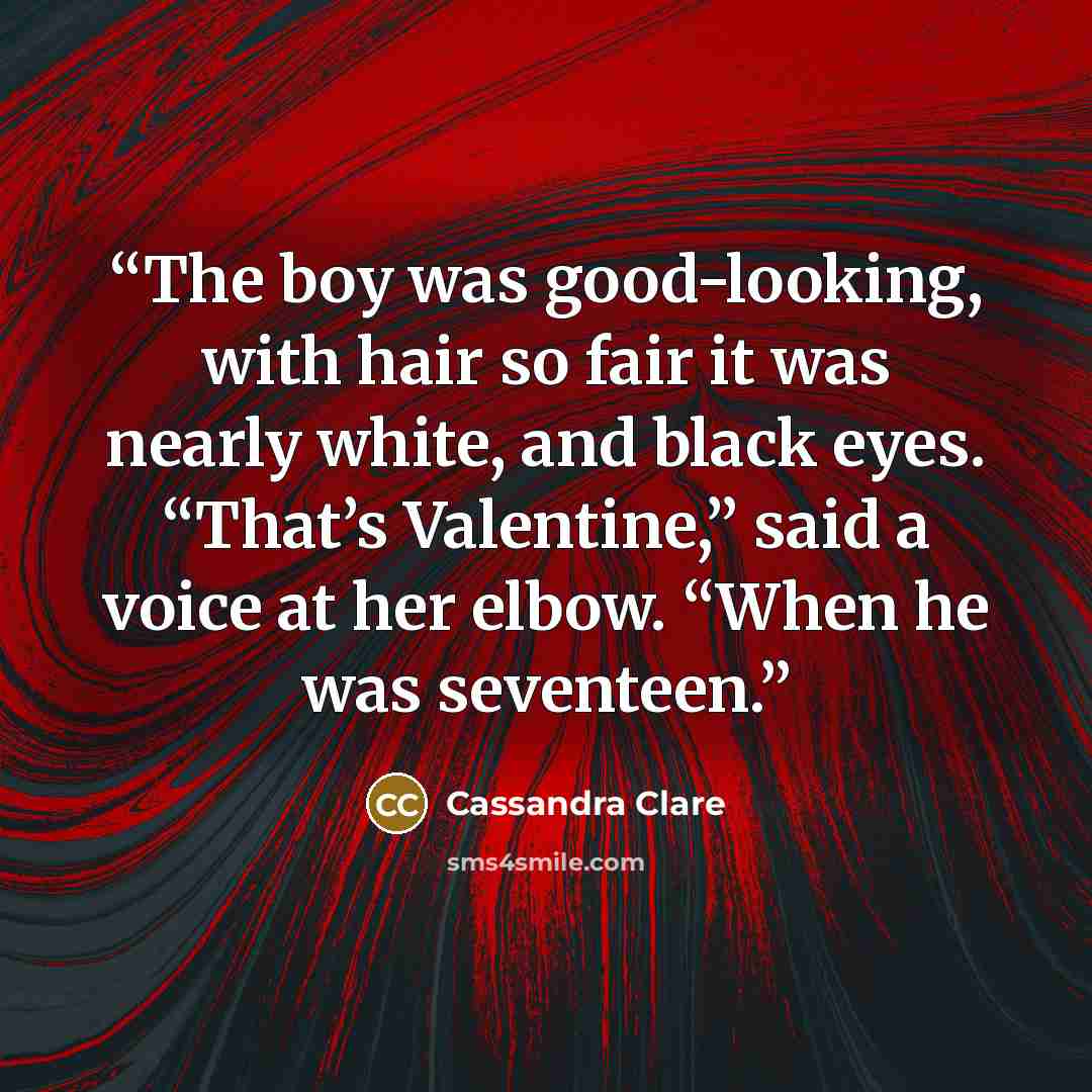 “The boy was good-looking, with hair so fair it was nearly white, and black eyes. “That’s Valentine,” said a voice at her elbow. “When he was seventeen.” quote by Cassandra Clare