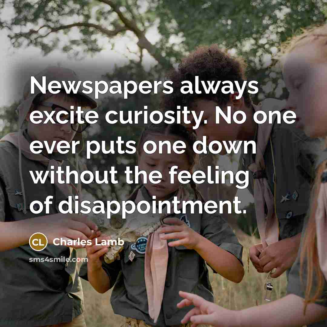 “Newspapers always excite curiosity. No one ever puts one down without the feeling of disappointment.” quote by Charles Lamb