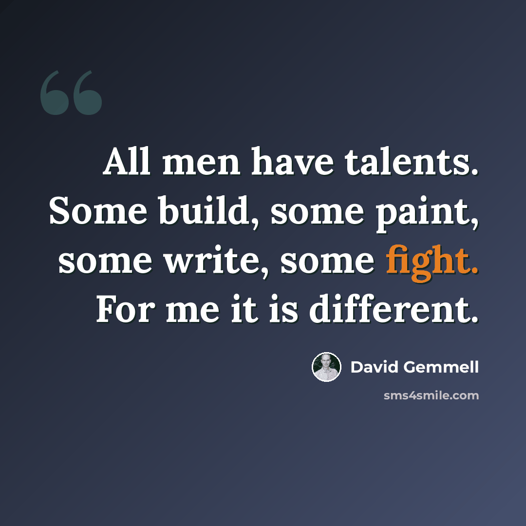 “All men have talents. Some build, some paint, some write, some fight. For me it is different.” quote by David Gemmell