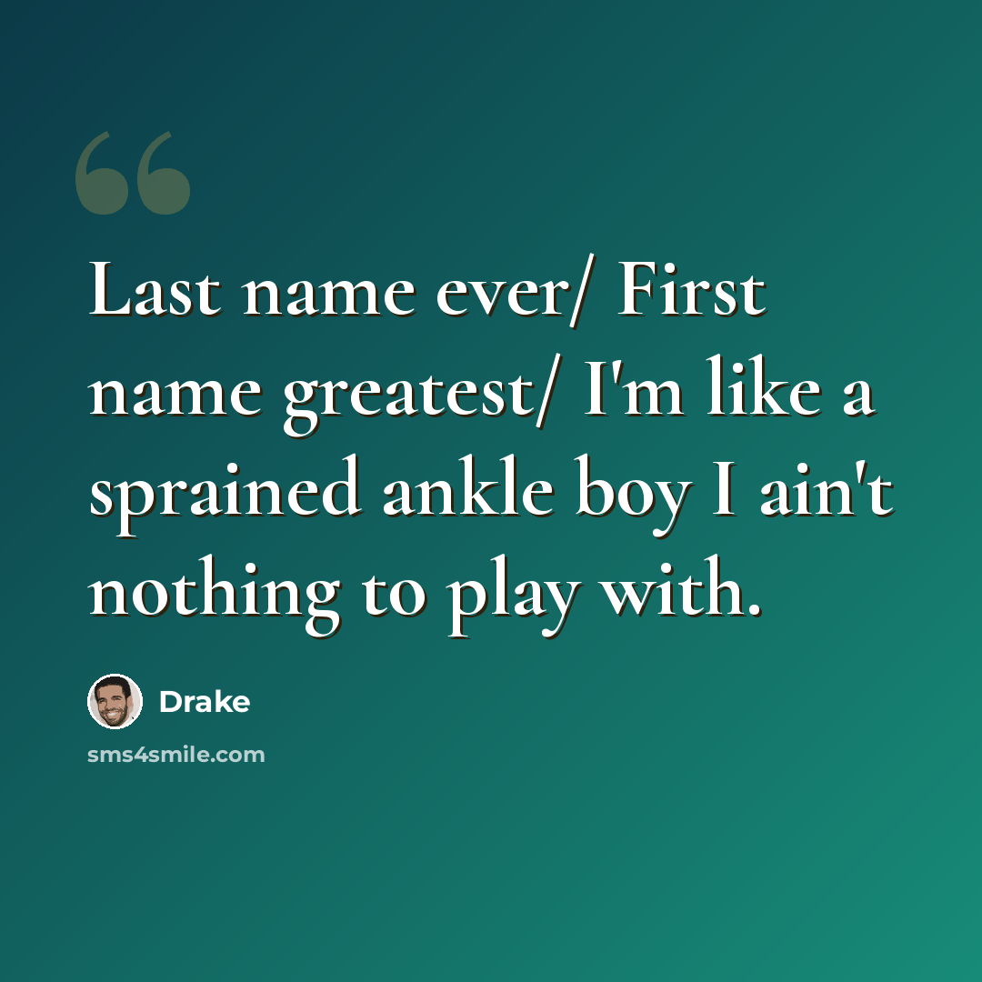 “Last name ever/ First name greatest/ I'm like a sprained ankle boy I ain't nothing to play with.” quote by Drake