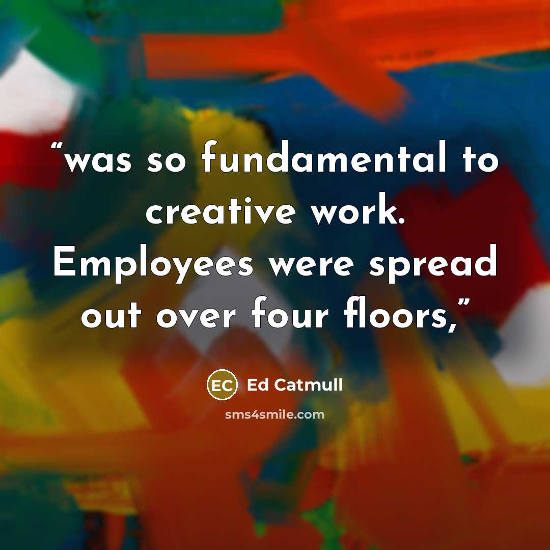 “was so fundamental to creative work. Employees were spread out over four floors,” quote by Ed Catmull